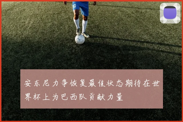安东尼力争恢复最佳状态期待在世界杯上为巴西队贡献力量
