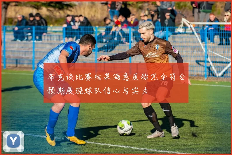 布克谈比赛结果满意度称完全符合预期展现球队信心与实力