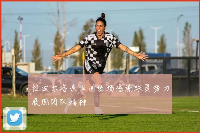 拉波尔塔亲临训练场感谢球员努力展现团队精神