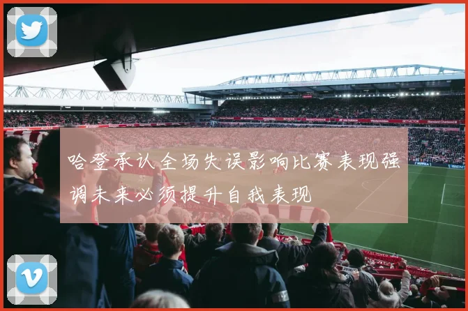 哈登承认全场失误影响比赛表现强调未来必须提升自我表现