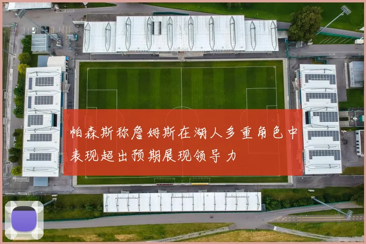 帕森斯称詹姆斯在湖人多重角色中表现超出预期展现领导力