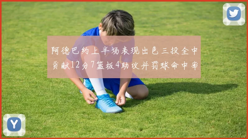 阿德巴约上半场表现出色三投全中贡献12分7篮板4助攻并罚球命中率高效