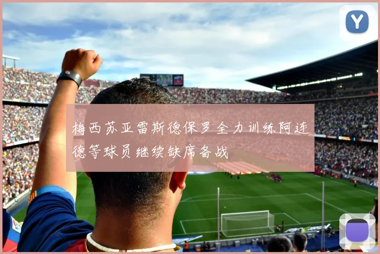梅西苏亚雷斯德保罗全力训练阿连德等球员继续缺席备战