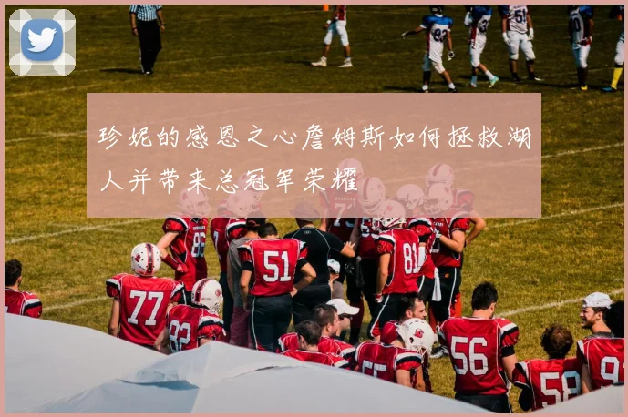 珍妮的感恩之心詹姆斯如何拯救湖人并带来总冠军荣耀
