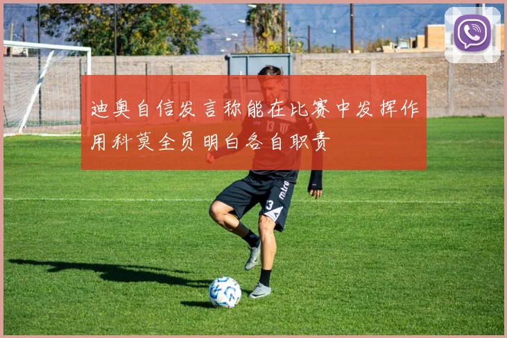 迪奥自信发言称能在比赛中发挥作用科莫全员明白各自职责