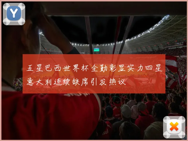 五星巴西世界杯全勤彰显实力四星意大利连续缺席引发热议