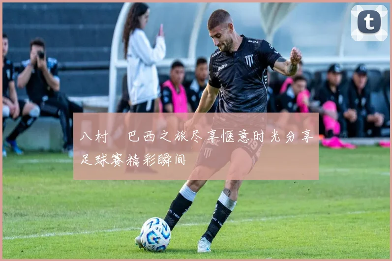 八村塁巴西之旅尽享惬意时光分享足球赛精彩瞬间